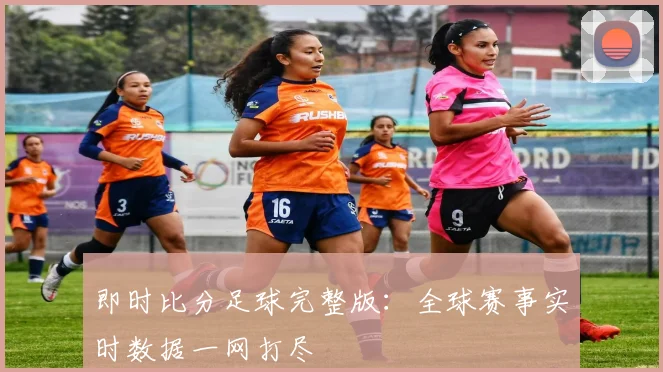 即时比分足球完整版：全球赛事实时数据一网打尽
