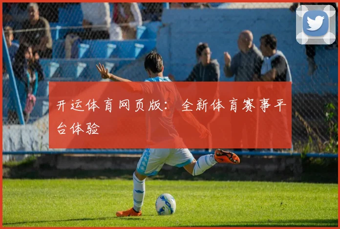 开运体育网页版：全新体育赛事平台体验