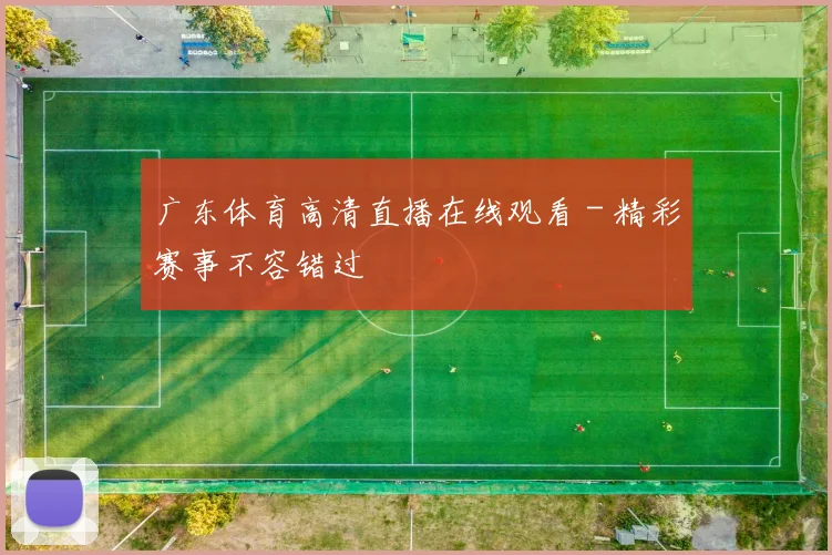 广东体育高清直播在线观看 - 精彩赛事不容错过