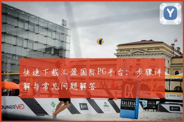快速下载汇盈国际PG平台：步骤详解与常见问题解答