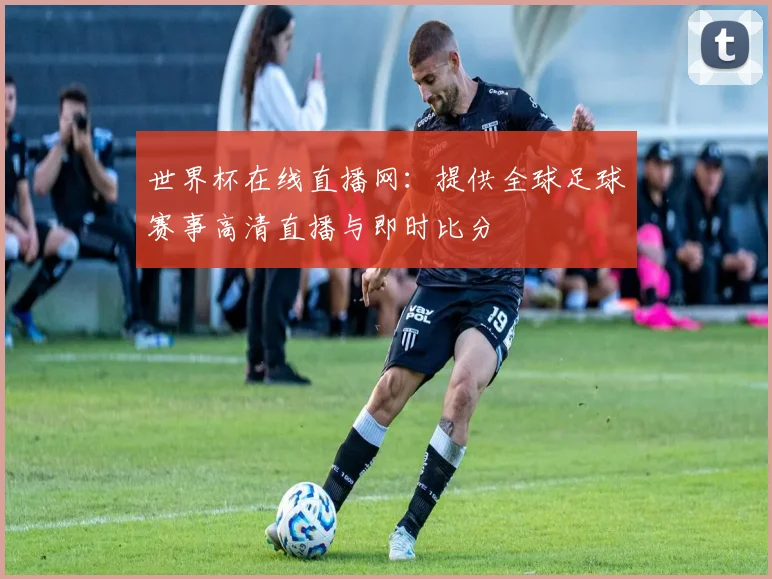 世界杯在线直播网：提供全球足球赛事高清直播与即时比分