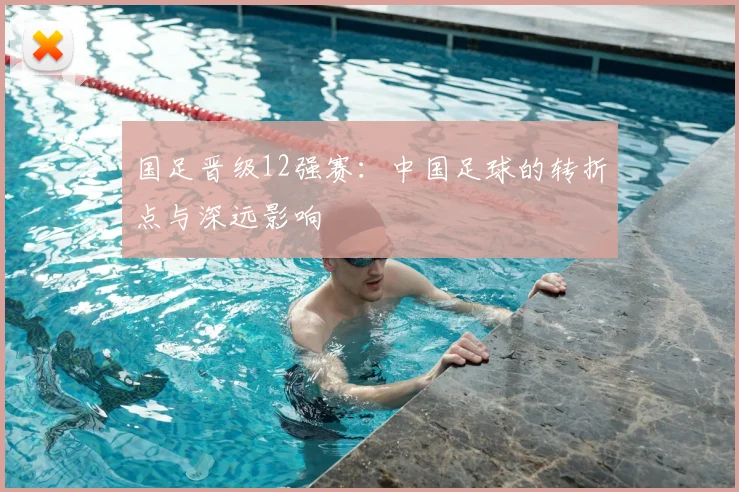 国足晋级12强赛：中国足球的转折点与深远影响