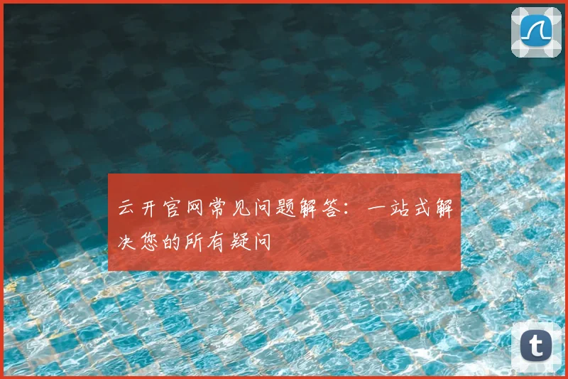 云开官网常见问题解答：一站式解决您的所有疑问