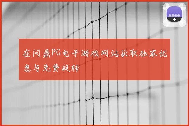在问鼎PG电子游戏网站获取独家优惠与免费旋转