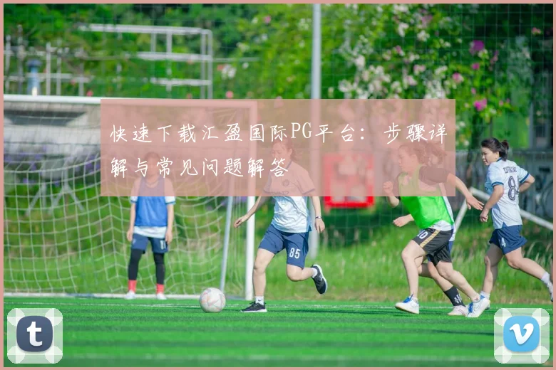 快速下载汇盈国际PG平台：步骤详解与常见问题解答