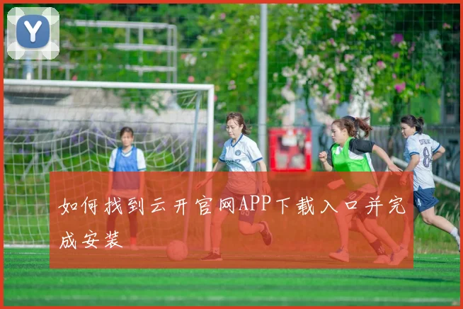 如何找到云开官网APP下载入口并完成安装