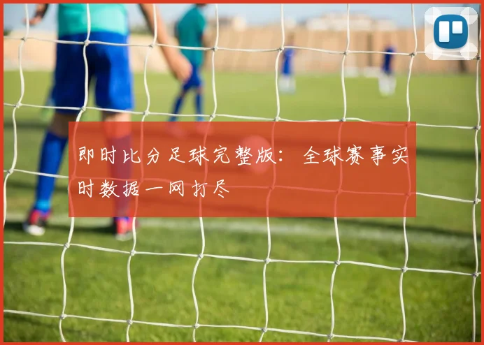 即时比分足球完整版：全球赛事实时数据一网打尽