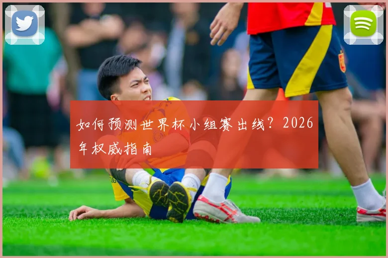 如何预测世界杯小组赛出线？2026年权威指南