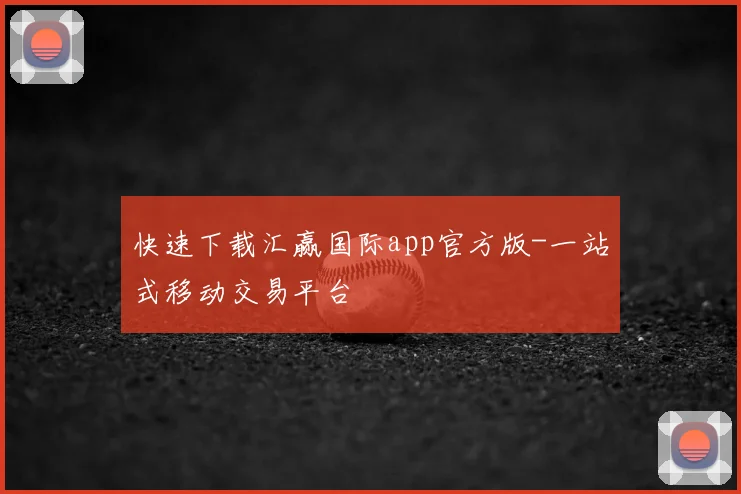 快速下载汇赢国际app官方版-一站式移动交易平台