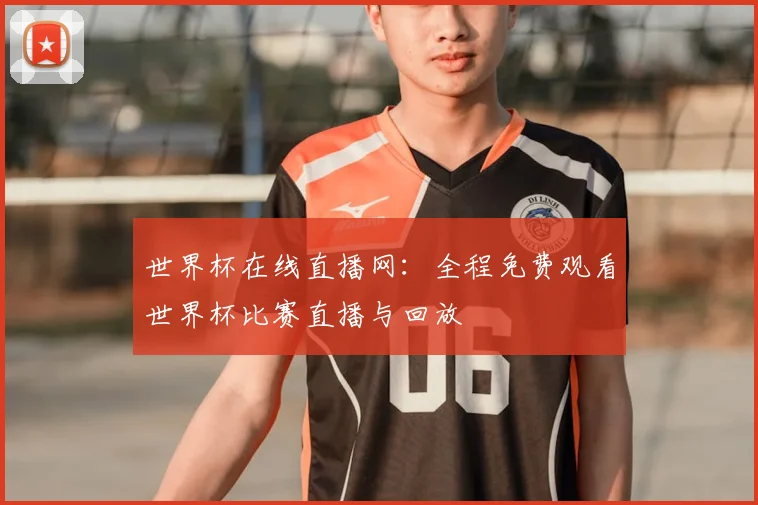 世界杯在线直播网：全程免费观看世界杯比赛直播与回放