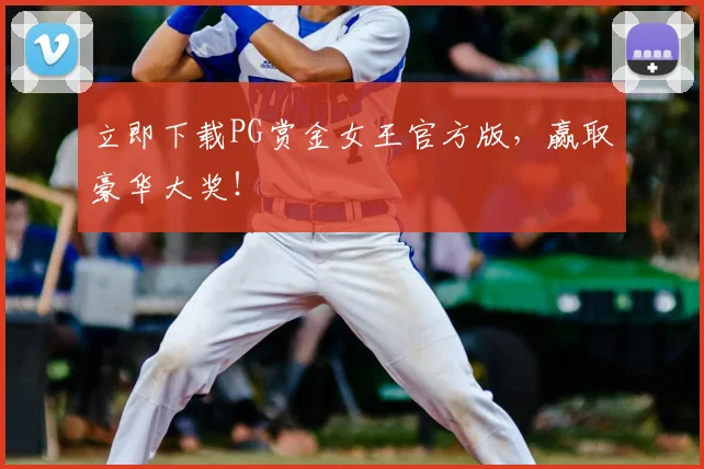 立即下载PG赏金女王官方版，赢取豪华大奖！