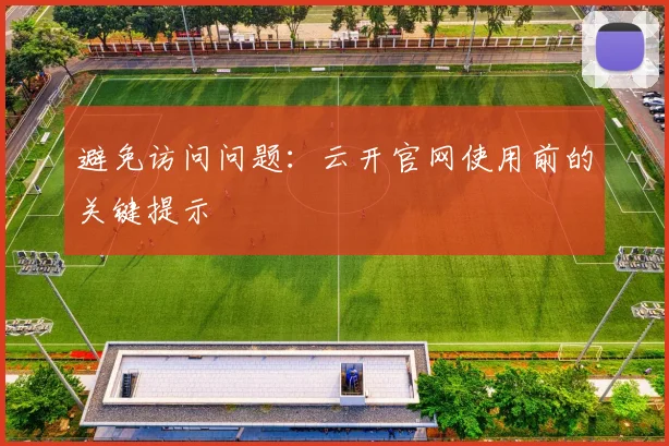 避免访问问题：云开官网使用前的关键提示