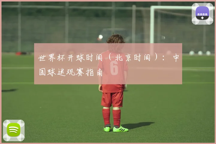 世界杯开球时间（北京时间）：中国球迷观赛指南