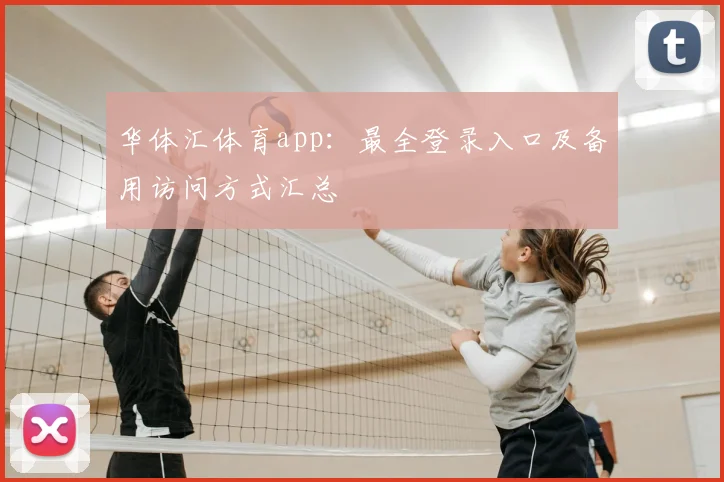 华体汇体育app：最全登录入口及备用访问方式汇总