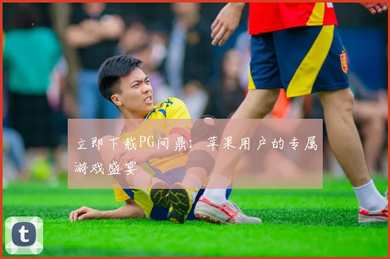 立即下载PG问鼎：苹果用户的专属游戏盛宴
