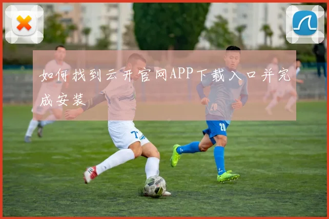 如何找到云开官网APP下载入口并完成安装