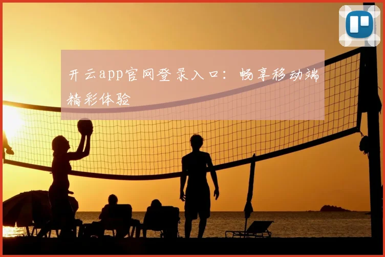 开云app官网登录入口：畅享移动端精彩体验