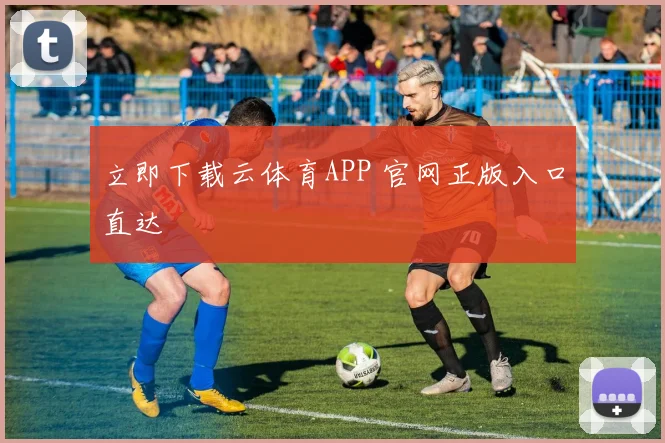 立即下载云体育APP 官网正版入口直达