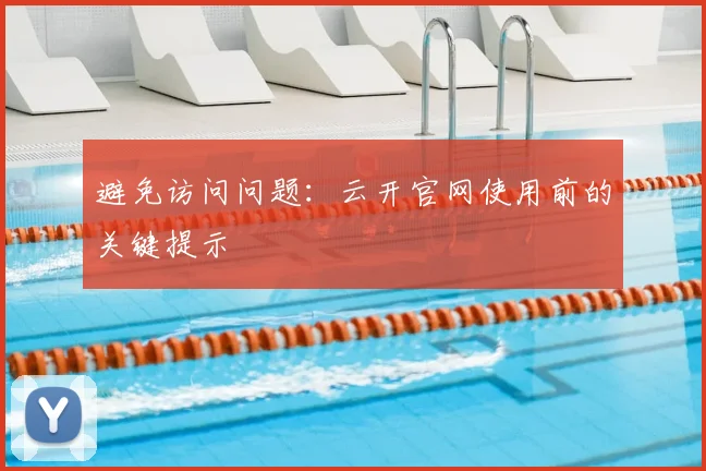 避免访问问题：云开官网使用前的关键提示