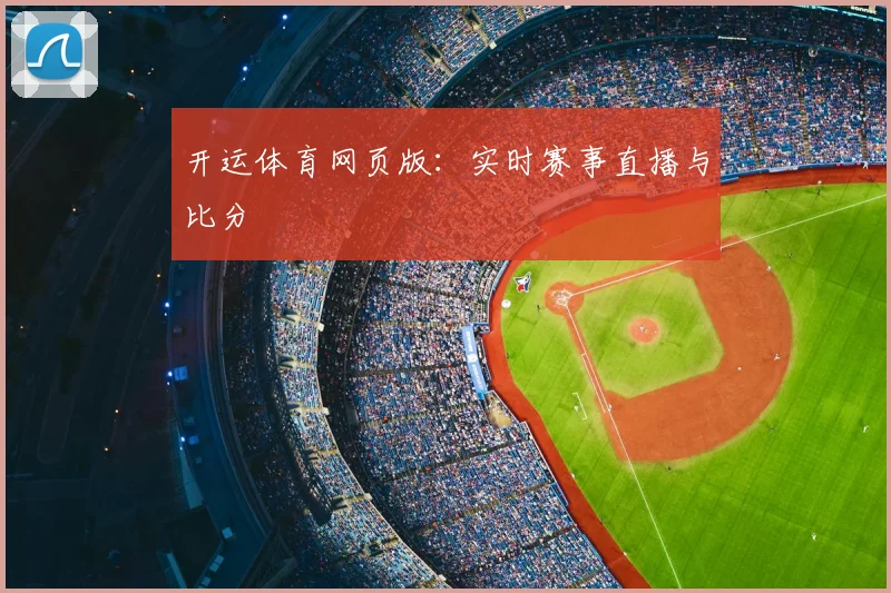 开运体育网页版：实时赛事直播与比分