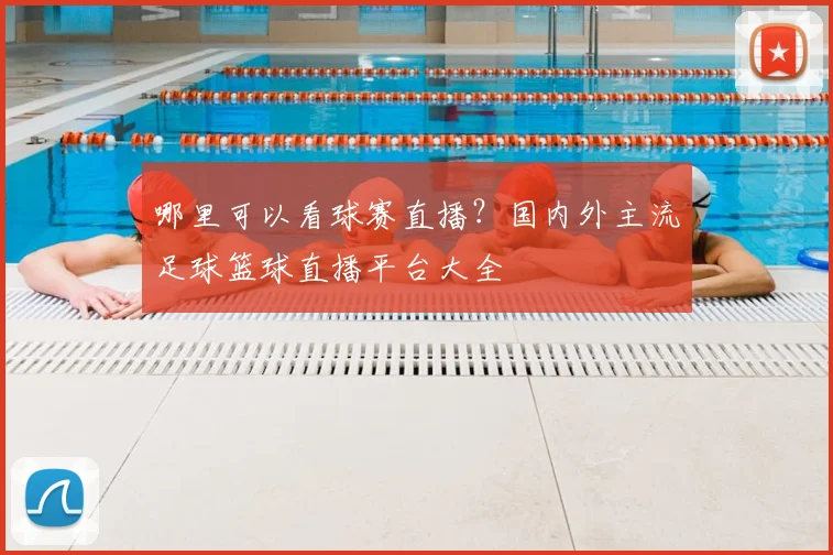 哪里可以看球赛直播？国内外主流足球篮球直播平台大全