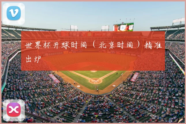 世界杯开球时间（北京时间）精准出炉